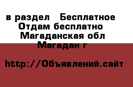  в раздел : Бесплатное » Отдам бесплатно . Магаданская обл.,Магадан г.